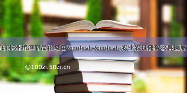 我国尚没有批准上市的非洲猪瘟商品化疫苗——农业农村部畜牧兽医局负责人就非洲猪瘟疫