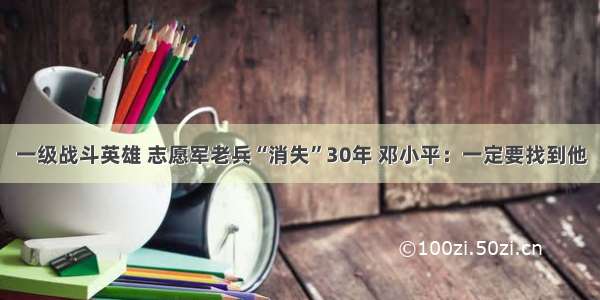 一级战斗英雄 志愿军老兵“消失”30年 邓小平：一定要找到他