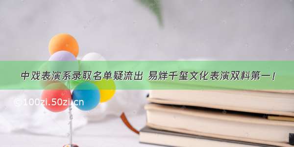 中戏表演系录取名单疑流出 易烊千玺文化表演双料第一！