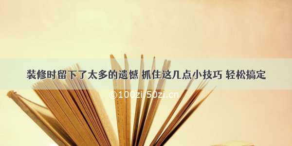 装修时留下了太多的遗憾 抓住这几点小技巧 轻松搞定