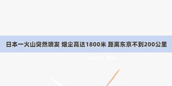 日本一火山突然喷发 烟尘高达1800米 距离东京不到200公里