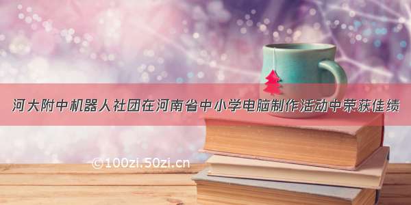 河大附中机器人社团在河南省中小学电脑制作活动中荣获佳绩