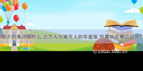 除夕的来历是什么 北方人与南方人的年夜饭 你喜欢在哪边过年？