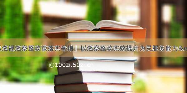 「系列访谈·抓巡视巡察整改谈落实举措」以巡察整改实效提升为民服务能力——记钢城街