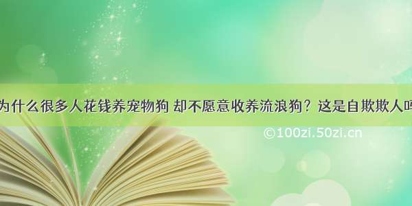 为什么很多人花钱养宠物狗 却不愿意收养流浪狗？这是自欺欺人吗