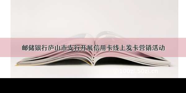 邮储银行庐山市支行开展信用卡线上发卡营销活动