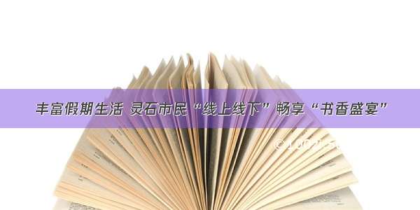 丰富假期生活 灵石市民“线上线下”畅享“书香盛宴”