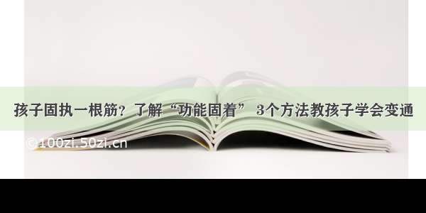 孩子固执一根筋？了解“功能固着” 3个方法教孩子学会变通