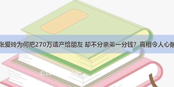 张爱玲为何把270万遗产给朋友 却不分亲弟一分钱？真相令人心酸