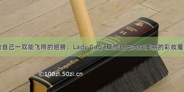 给自己一双能飞翔的翅膀：Lady Gaga释放自己内在美丽的彩妆魔法