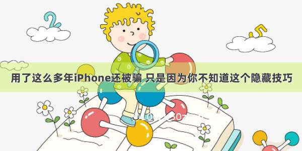 用了这么多年iPhone还被骗 只是因为你不知道这个隐藏技巧