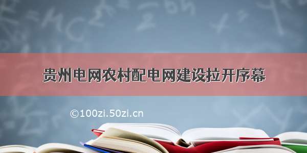 贵州电网农村配电网建设拉开序幕