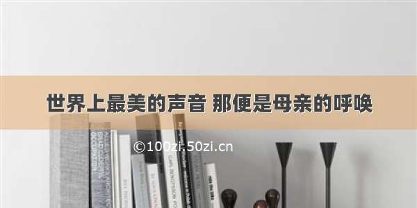 世界上最美的声音 那便是母亲的呼唤