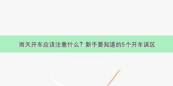 雨天开车应该注意什么？新手要知道的5个开车误区