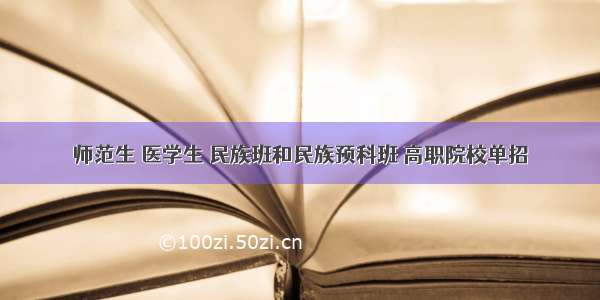 师范生 医学生 民族班和民族预科班 高职院校单招