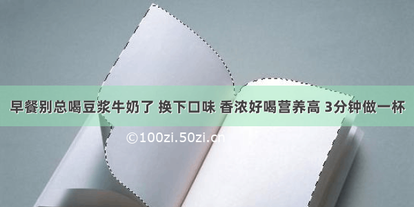 早餐别总喝豆浆牛奶了 换下口味 香浓好喝营养高 3分钟做一杯