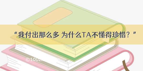 “我付出那么多 为什么TA不懂得珍惜？”