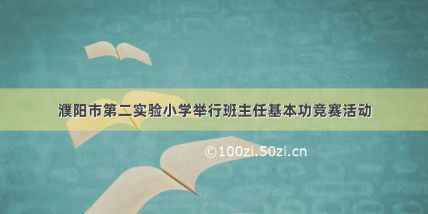 濮阳市第二实验小学举行班主任基本功竞赛活动