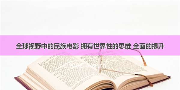 全球视野中的民族电影 拥有世界性的思维 全面的提升