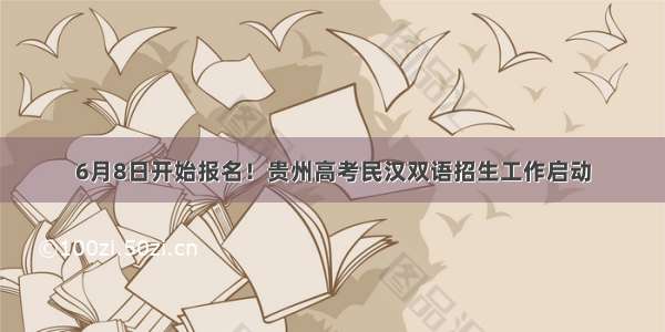 6月8日开始报名！贵州高考民汉双语招生工作启动