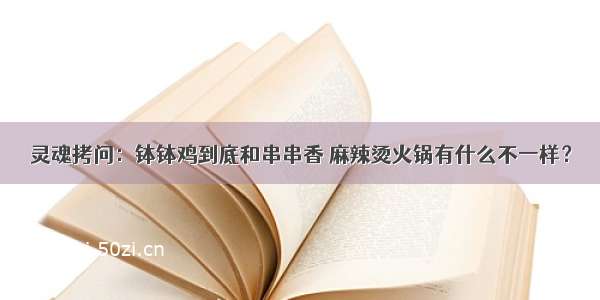 灵魂拷问：钵钵鸡到底和串串香 麻辣烫火锅有什么不一样？