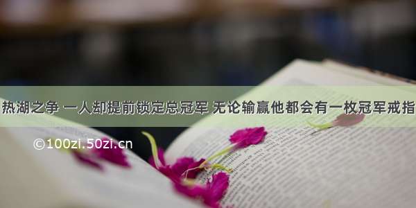 热湖之争 一人却提前锁定总冠军 无论输赢他都会有一枚冠军戒指