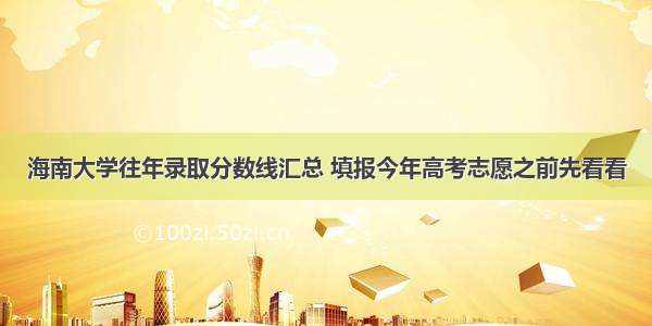 海南大学往年录取分数线汇总 填报今年高考志愿之前先看看