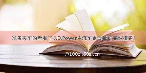 准备买车的看准了 J.D.Power主流车企质量可靠性排名！