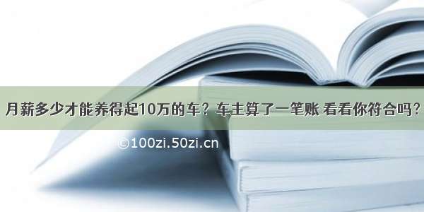 月薪多少才能养得起10万的车？车主算了一笔账 看看你符合吗？