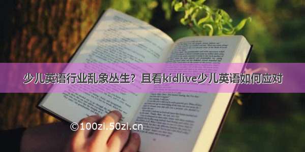 少儿英语行业乱象丛生？且看kidlive少儿英语如何应对