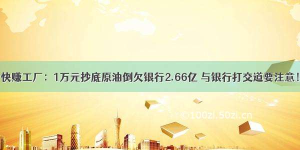 快赚工厂：1万元抄底原油倒欠银行2.66亿 与银行打交道要注意！