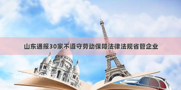 山东通报30家不遵守劳动保障法律法规省管企业