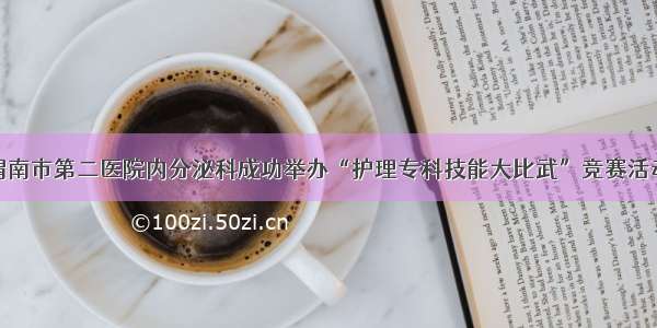 渭南市第二医院内分泌科成功举办“护理专科技能大比武”竞赛活动