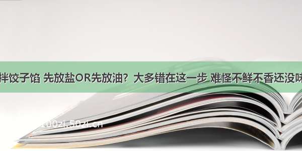 拌饺子馅 先放盐OR先放油？大多错在这一步 难怪不鲜不香还没味