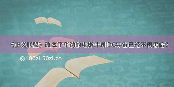 《正义联盟》改变了华纳的电影计划 DC宇宙已经不再黑暗？