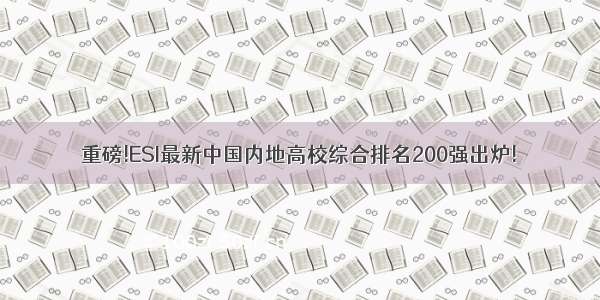 重磅!ESI最新中国内地高校综合排名200强出炉!