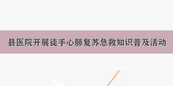 县医院开展徒手心肺复苏急救知识普及活动