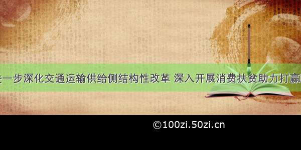 李小鹏：进一步深化交通运输供给侧结构性改革 深入开展消费扶贫助力打赢脱贫攻坚战