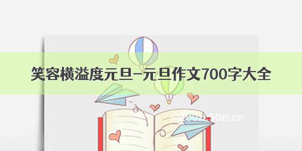 笑容横溢度元旦-元旦作文700字大全