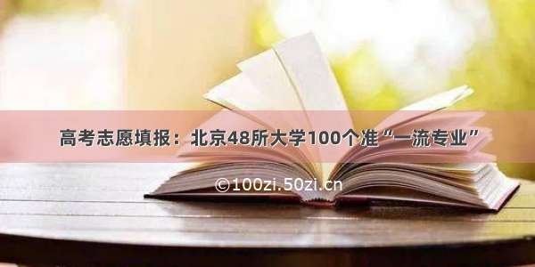 高考志愿填报：北京48所大学100个准“一流专业”