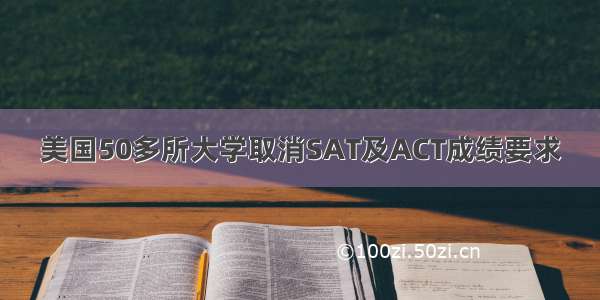 美国50多所大学取消SAT及ACT成绩要求