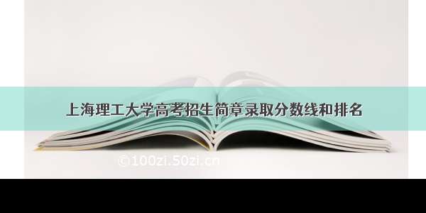 上海理工大学高考招生简章录取分数线和排名