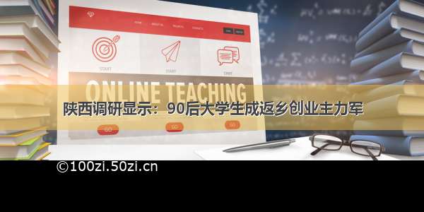 陕西调研显示：90后大学生成返乡创业主力军