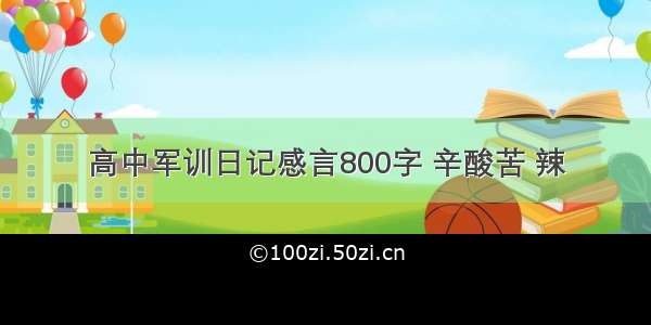 高中军训日记感言800字 辛酸苦 辣