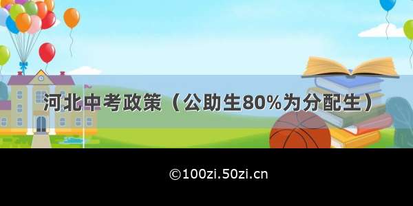 河北中考政策（公助生80%为分配生）