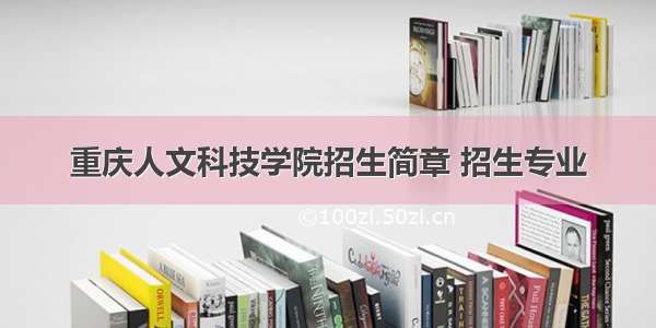 重庆人文科技学院招生简章 招生专业