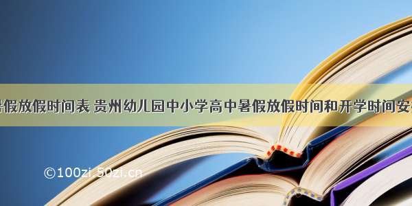 贵州暑假放假时间表 贵州幼儿园中小学高中暑假放假时间和开学时间安排通知