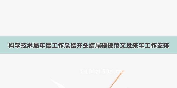 科学技术局年度工作总结开头结尾模板范文及来年工作安排