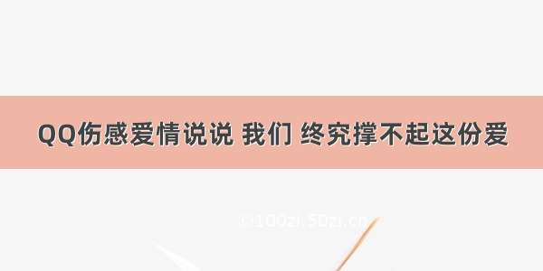 QQ伤感爱情说说 我们 终究撑不起这份爱