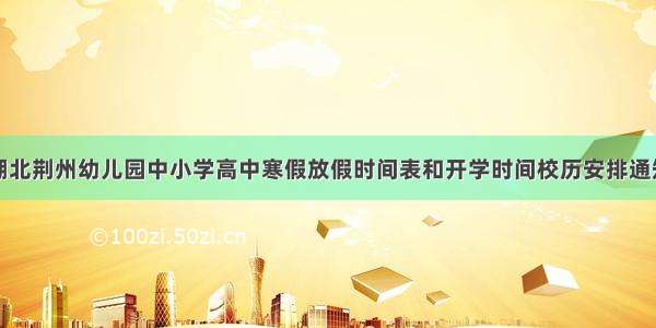 湖北荆州幼儿园中小学高中寒假放假时间表和开学时间校历安排通知